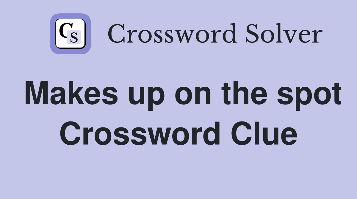 Makes up on the spot Crossword Clue