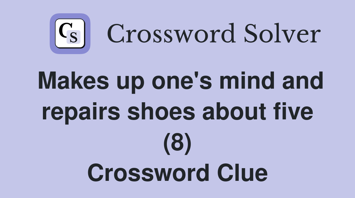 Makes up one's mind and repairs shoes about five (8) Crossword Clue