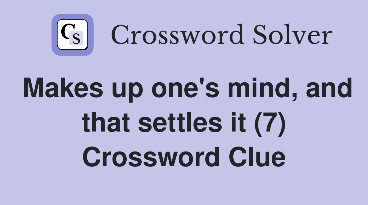 Makes up one's mind, and that settles it (7) Crossword Clue