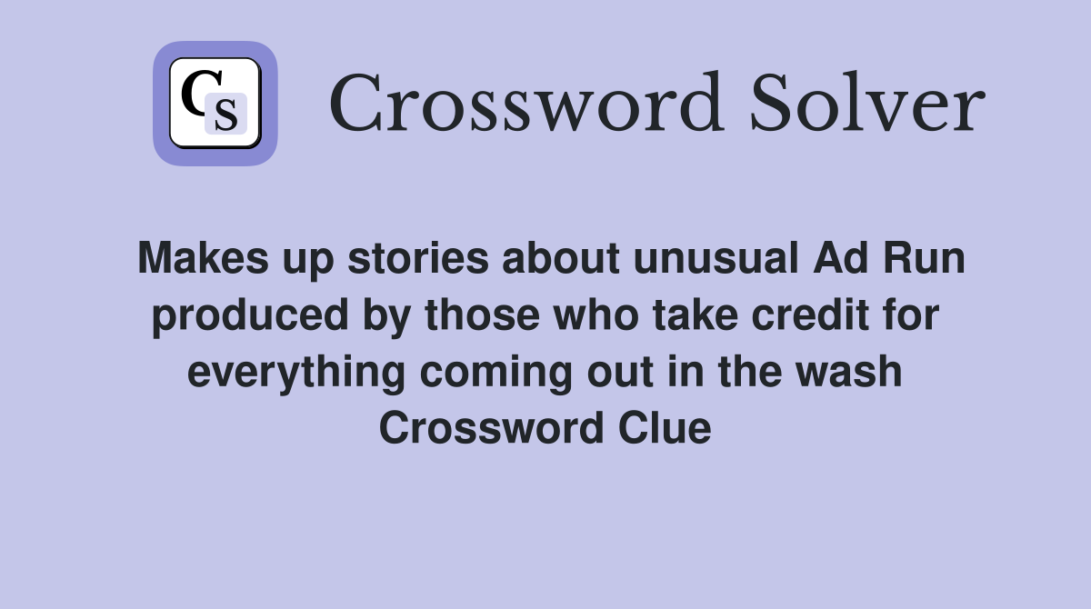 Makes up stories about unusual Ad Run produced by those who take credit for everything coming out in the wash Crossword Clue