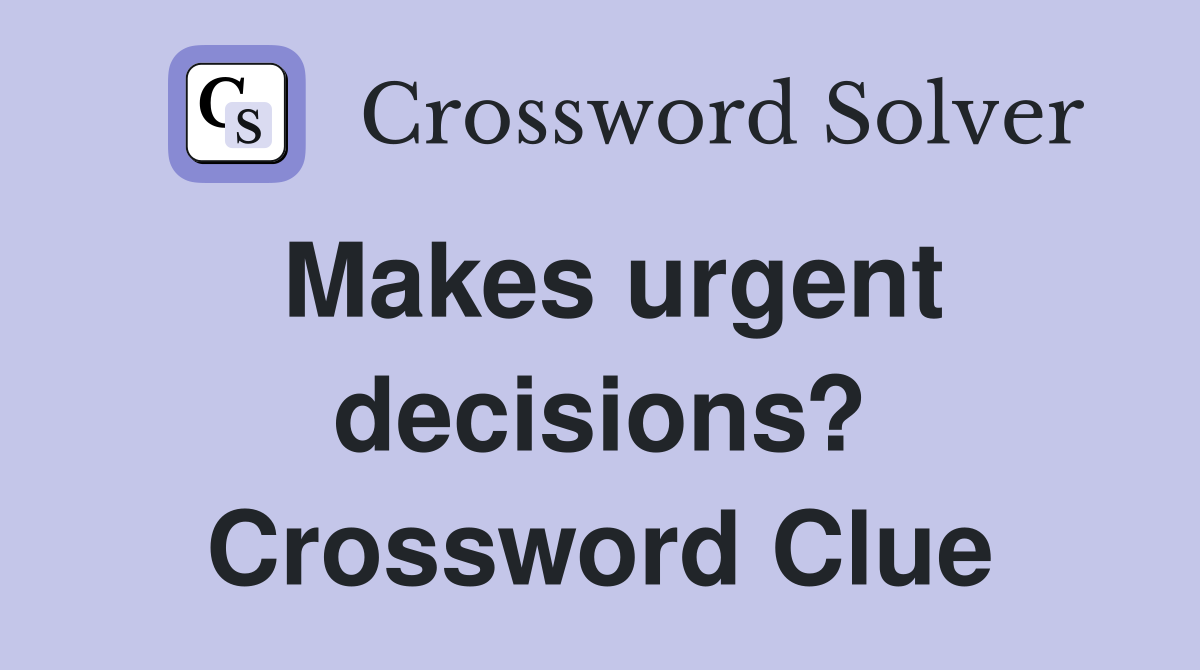 Makes urgent decisions? Crossword Clue
