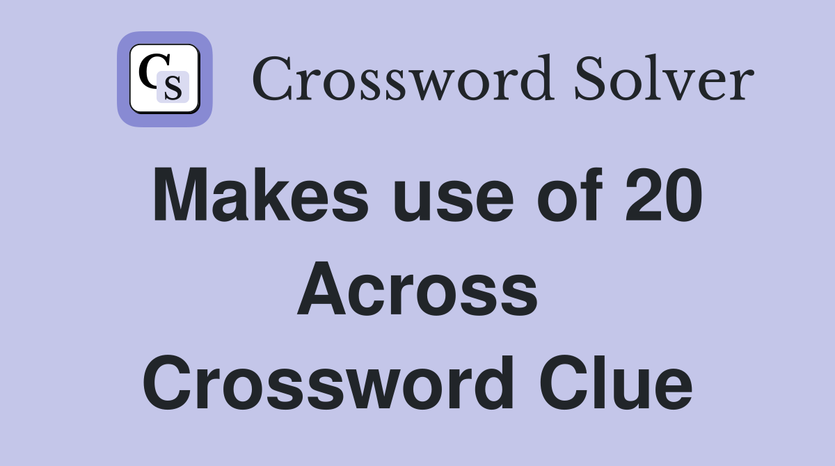 Makes use of 20 Across Crossword Clue