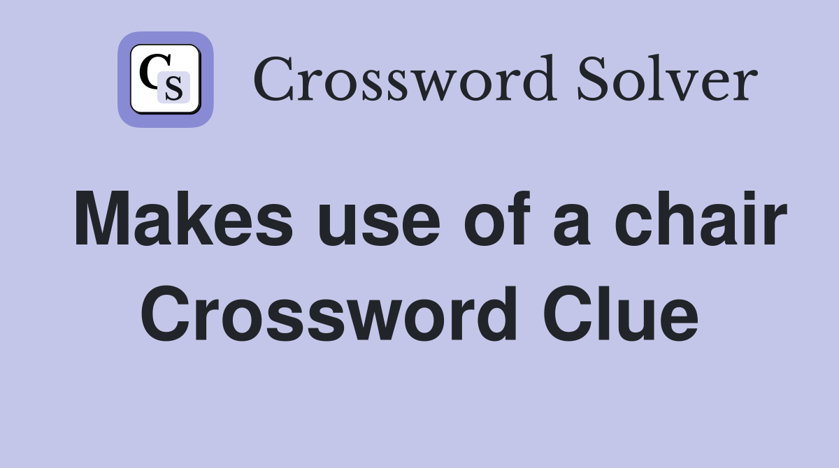 Makes use of a chair Crossword Clue
