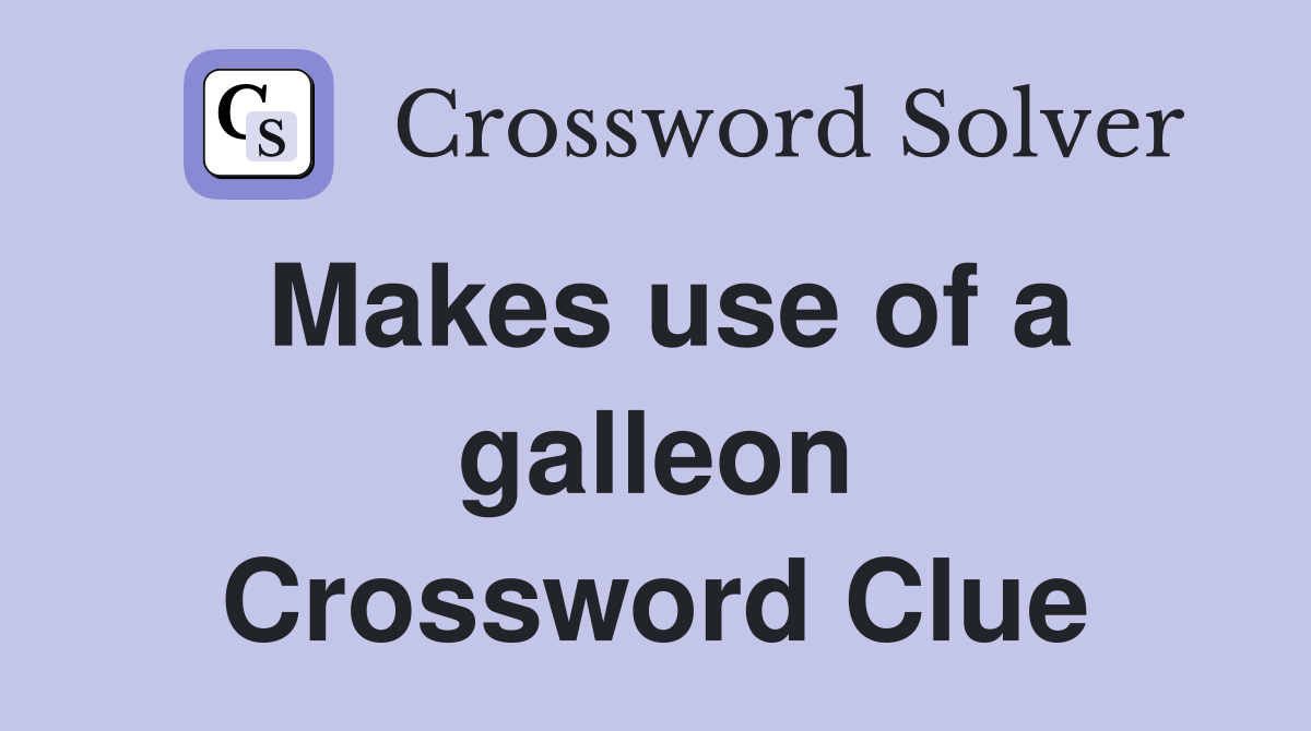 Makes use of a galleon Crossword Clue