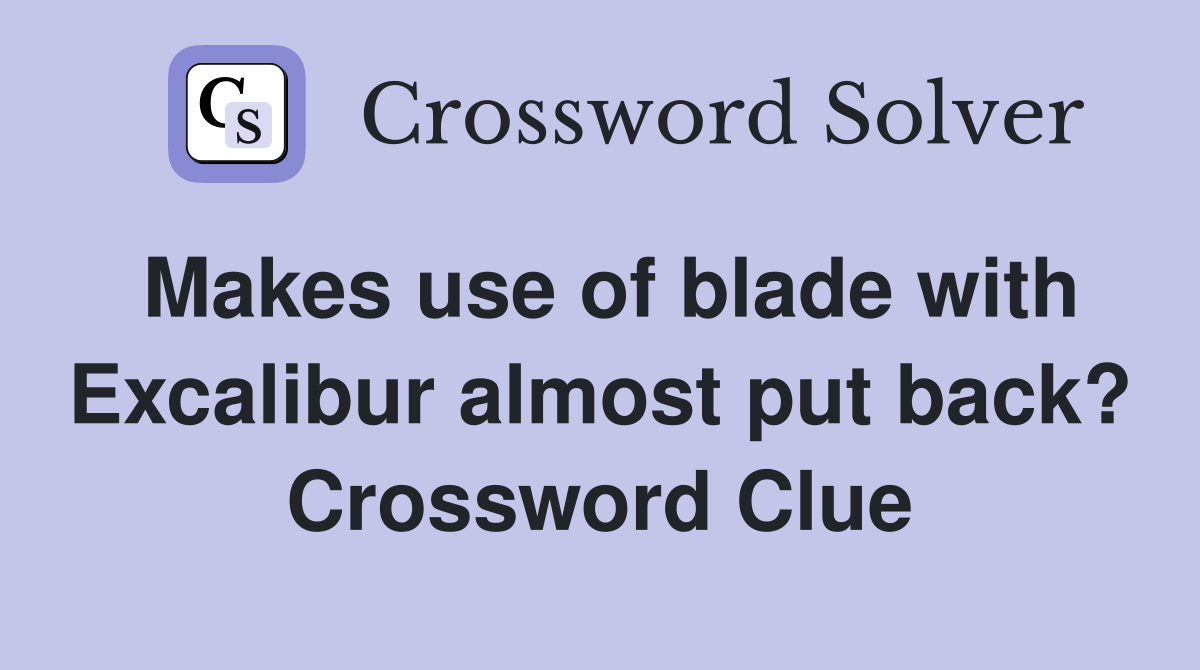 Makes use of blade with Excalibur almost put back? Crossword Clue