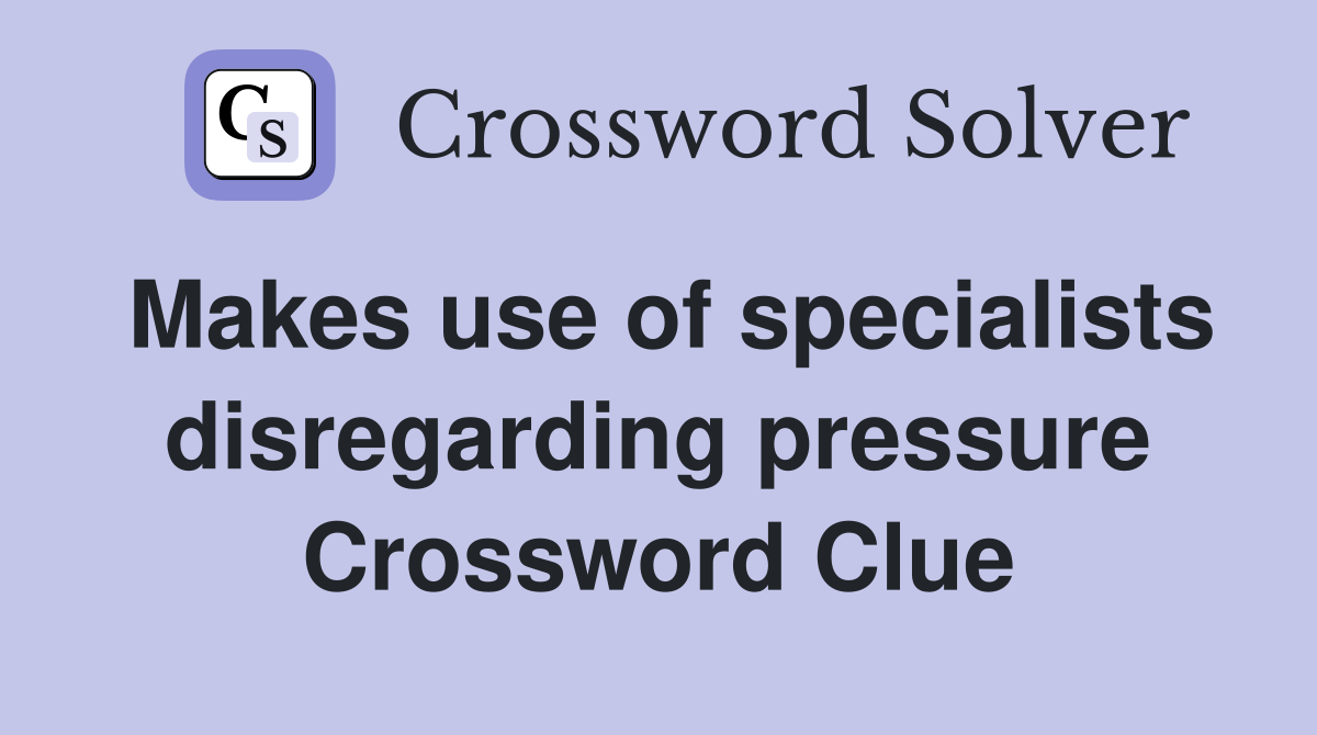 Makes use of specialists disregarding pressure Crossword Clue