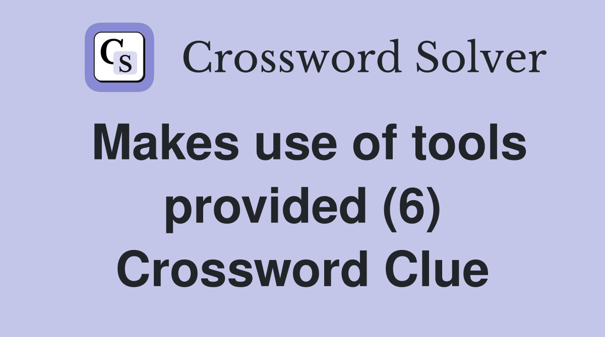 Makes use of tools provided (6) Crossword Clue