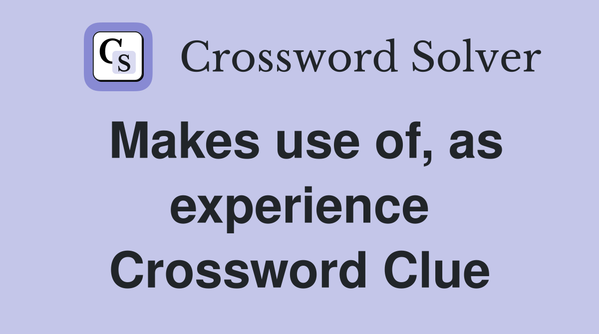 Makes use of, as experience Crossword Clue