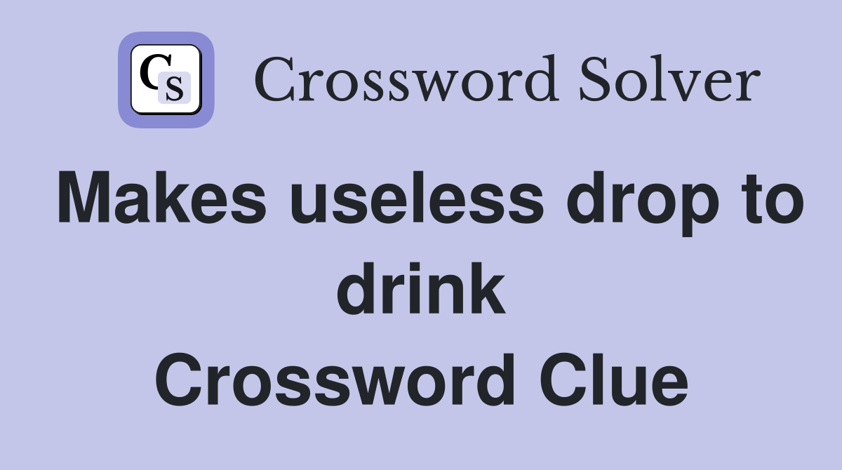 Makes useless drop to drink Crossword Clue