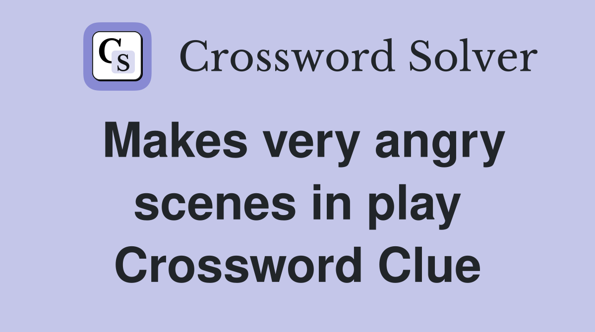Makes very angry scenes in play Crossword Clue