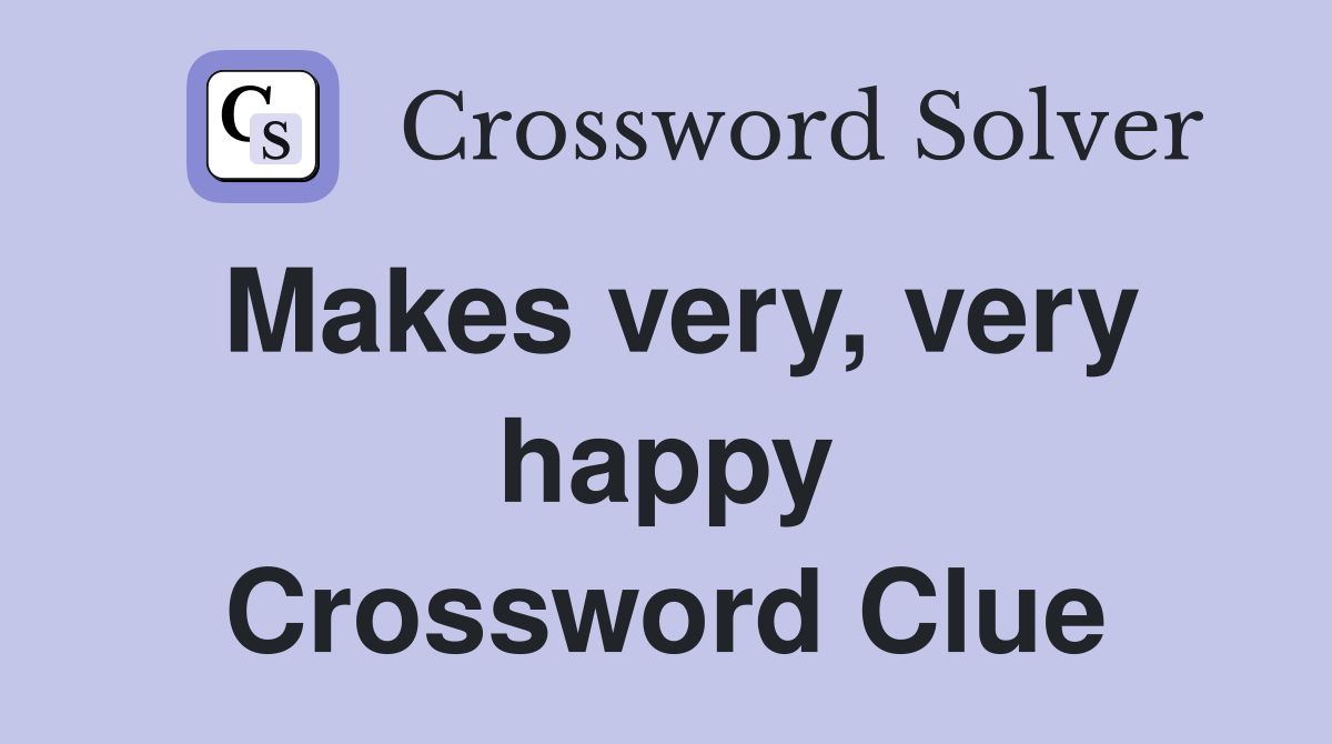 Makes very, very happy Crossword Clue