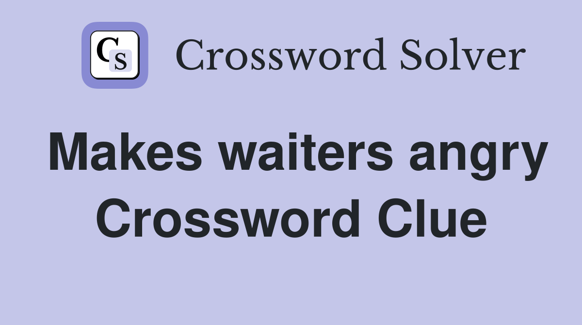 Makes waiters angry Crossword Clue