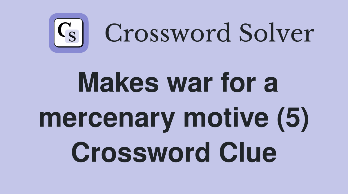 Makes war for a mercenary motive (5) Crossword Clue