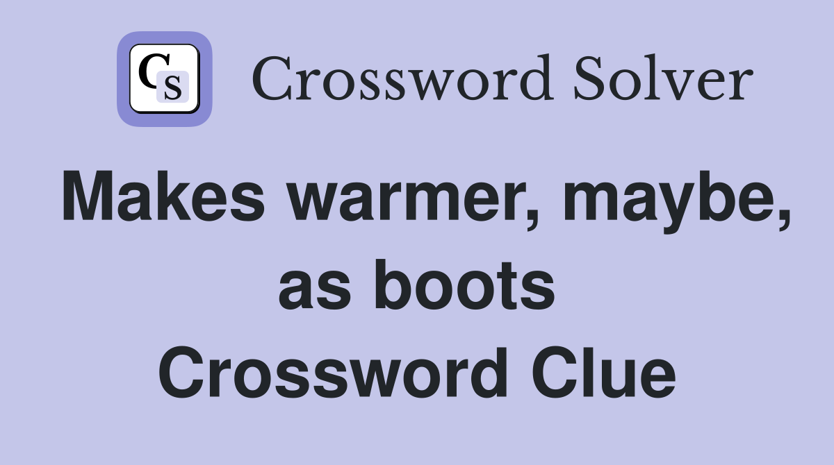 Makes warmer, maybe, as boots Crossword Clue