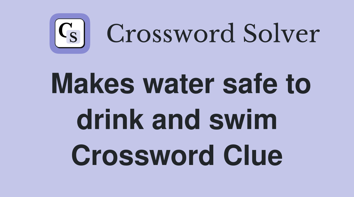 Makes water safe to drink and swim Crossword Clue