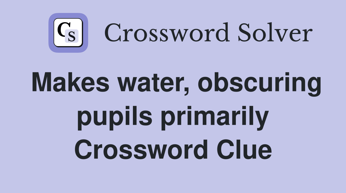 Makes water, obscuring pupils primarily Crossword Clue