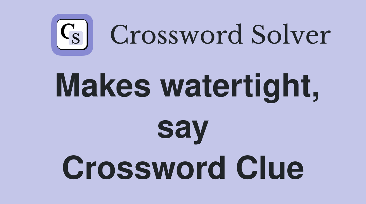 Makes watertight, say Crossword Clue