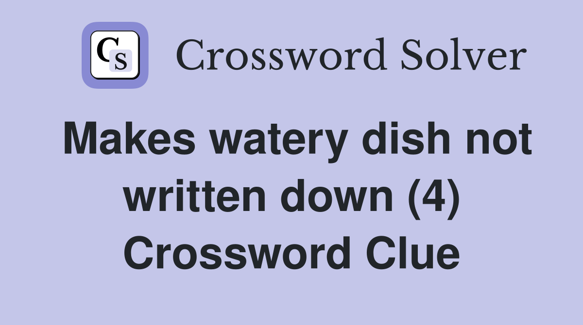 Makes watery dish not written down (4) Crossword Clue