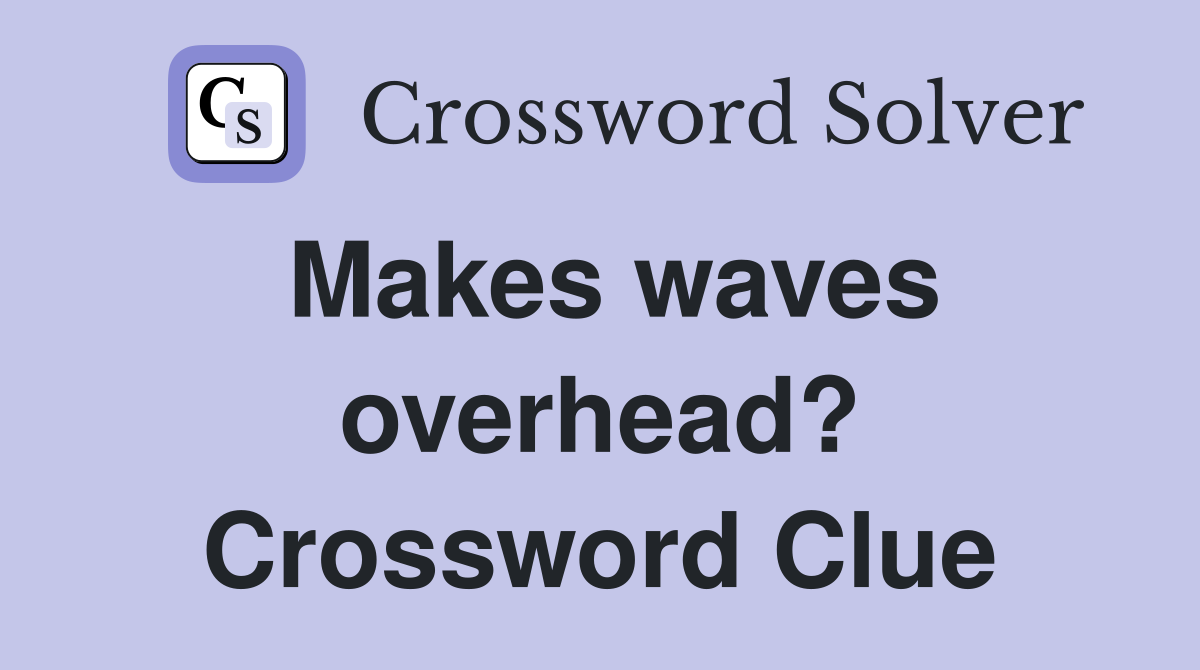 Makes waves overhead? Crossword Clue