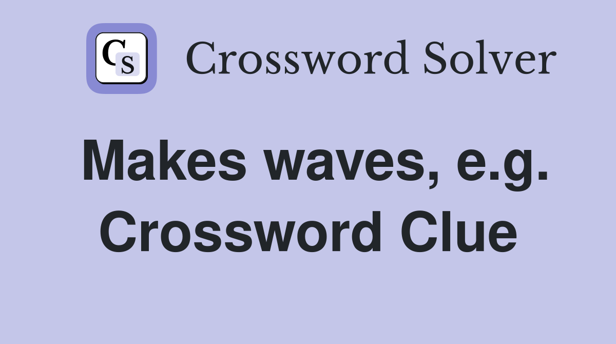 Makes waves, e.g. Crossword Clue