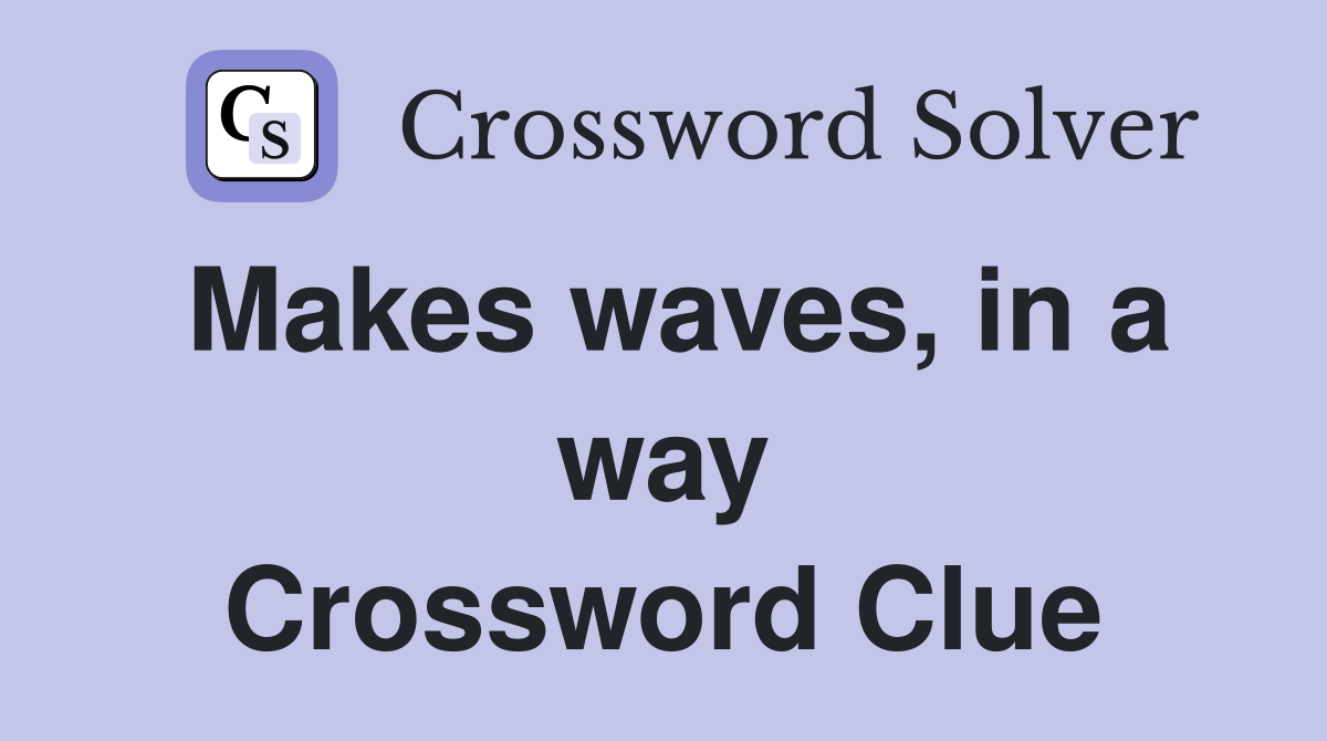 Makes waves, in a way Crossword Clue
