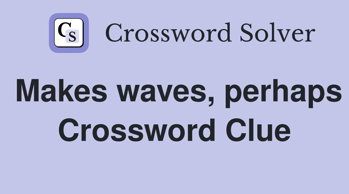 Makes waves, perhaps Crossword Clue