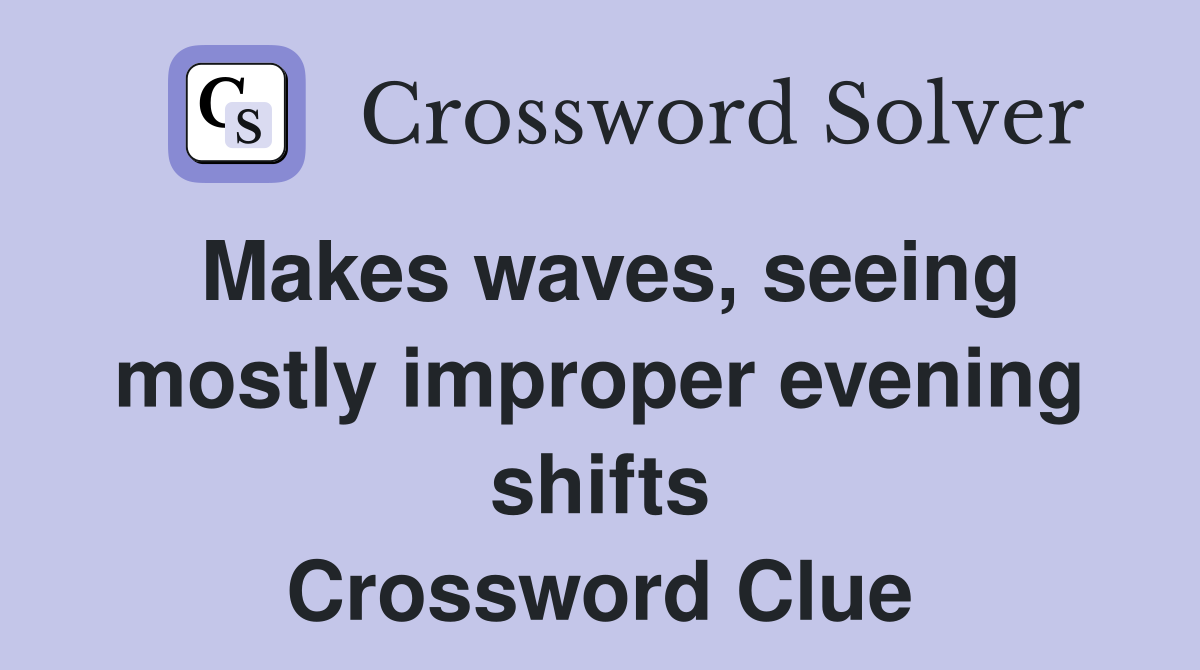 Makes waves, seeing mostly improper evening shifts Crossword Clue