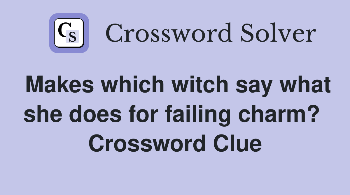 Makes which witch say what she does for failing charm?  Crossword Clue