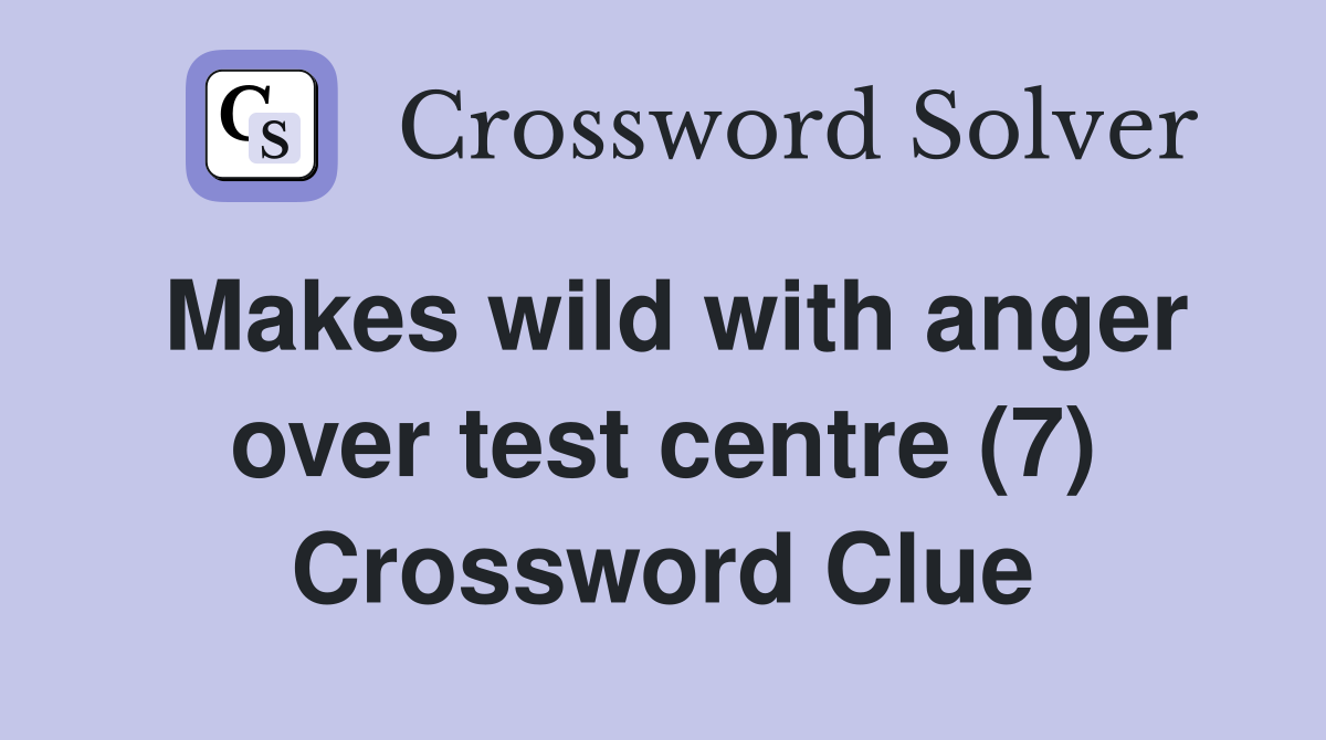 Makes wild with anger over test centre (7) Crossword Clue