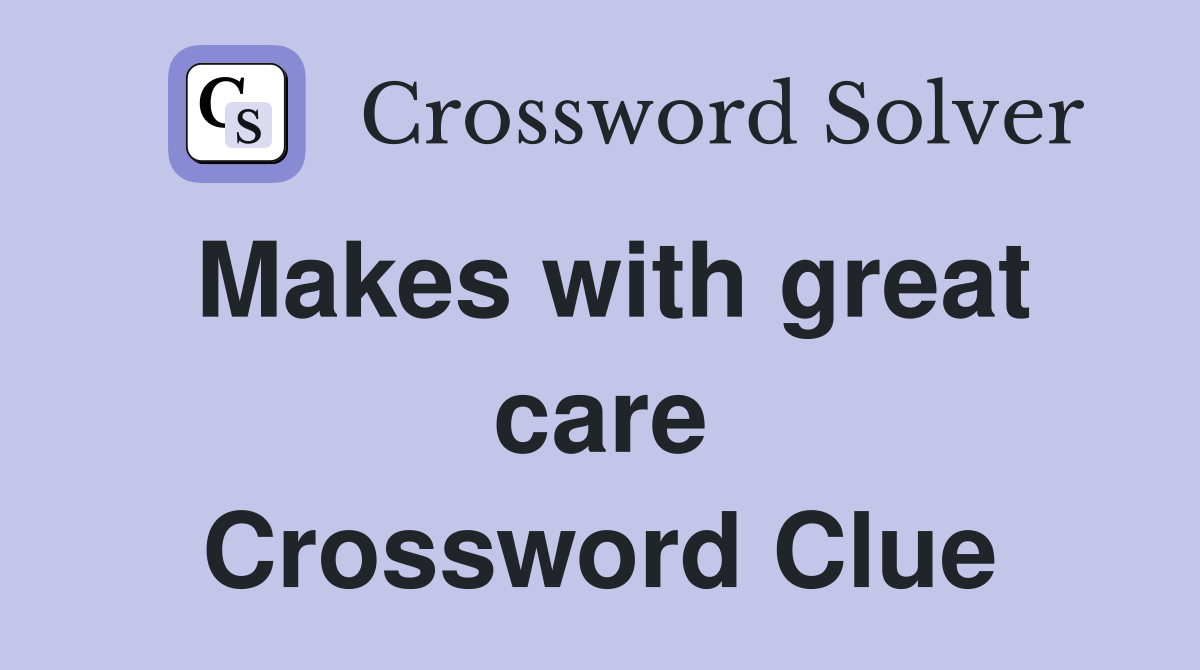 Makes with great care Crossword Clue