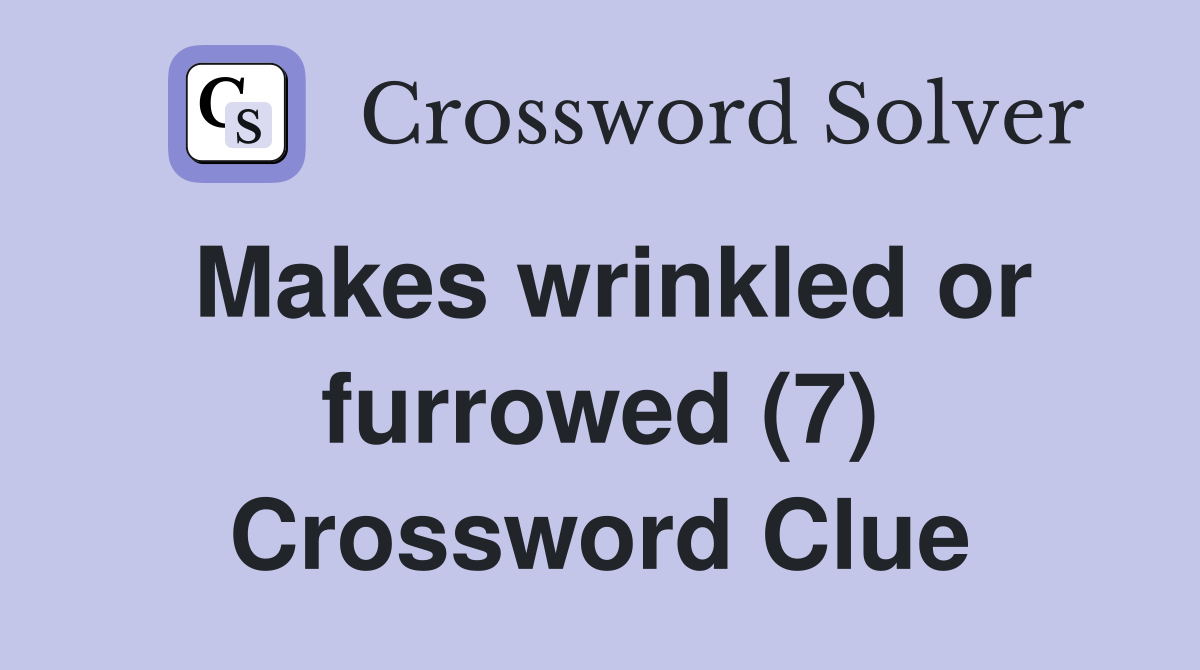 Makes wrinkled or furrowed (7) Crossword Clue