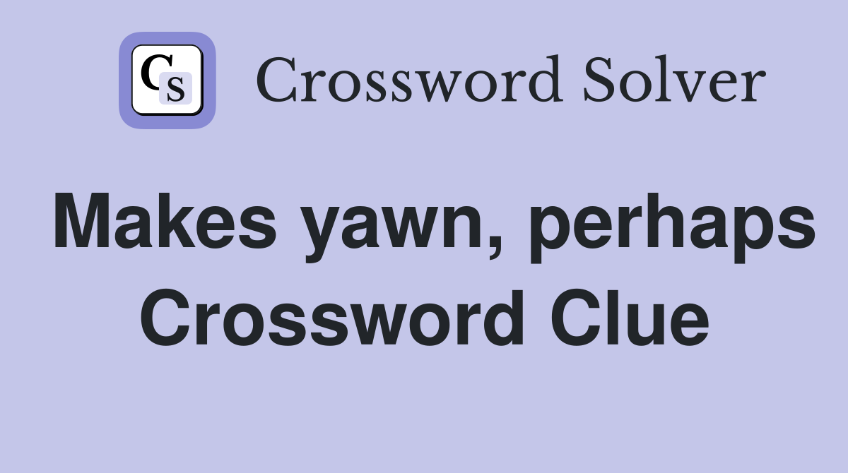 Makes yawn, perhaps Crossword Clue