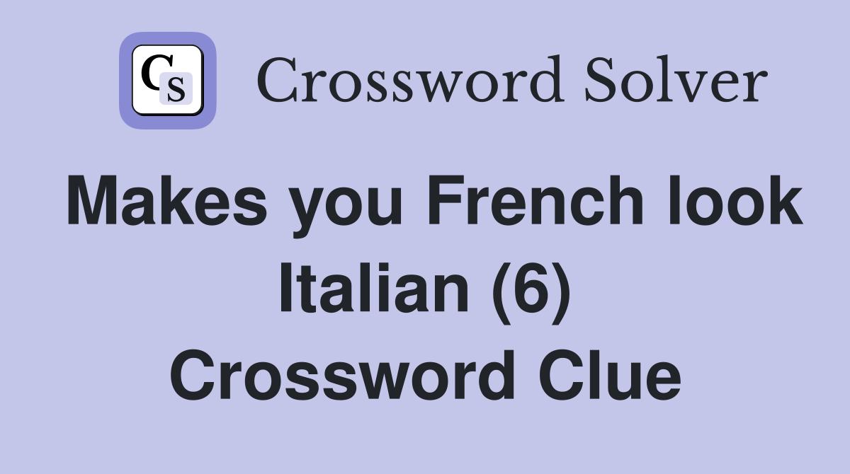 Makes you French look Italian (6) Crossword Clue