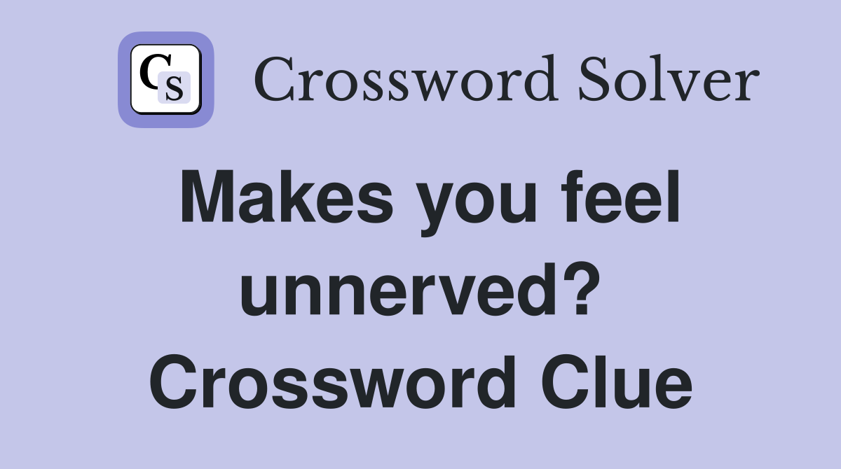 Makes you feel unnerved? Crossword Clue