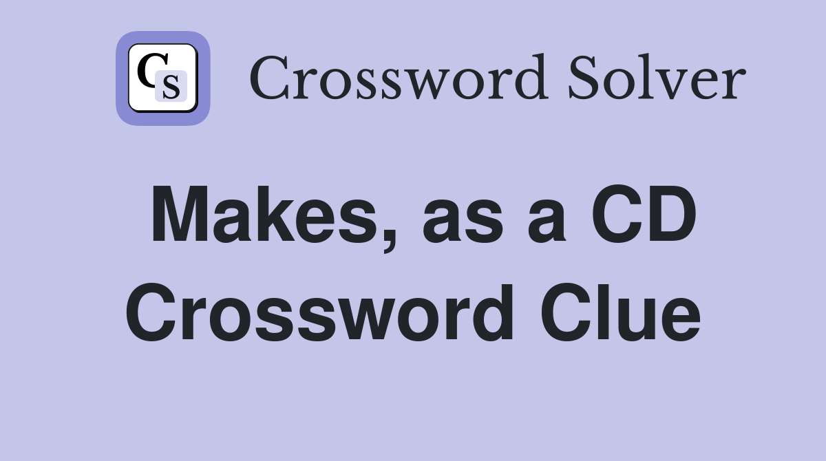 Makes, as a CD Crossword Clue