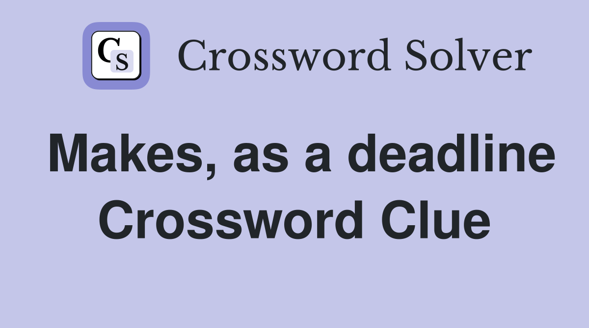 Makes, as a deadline Crossword Clue