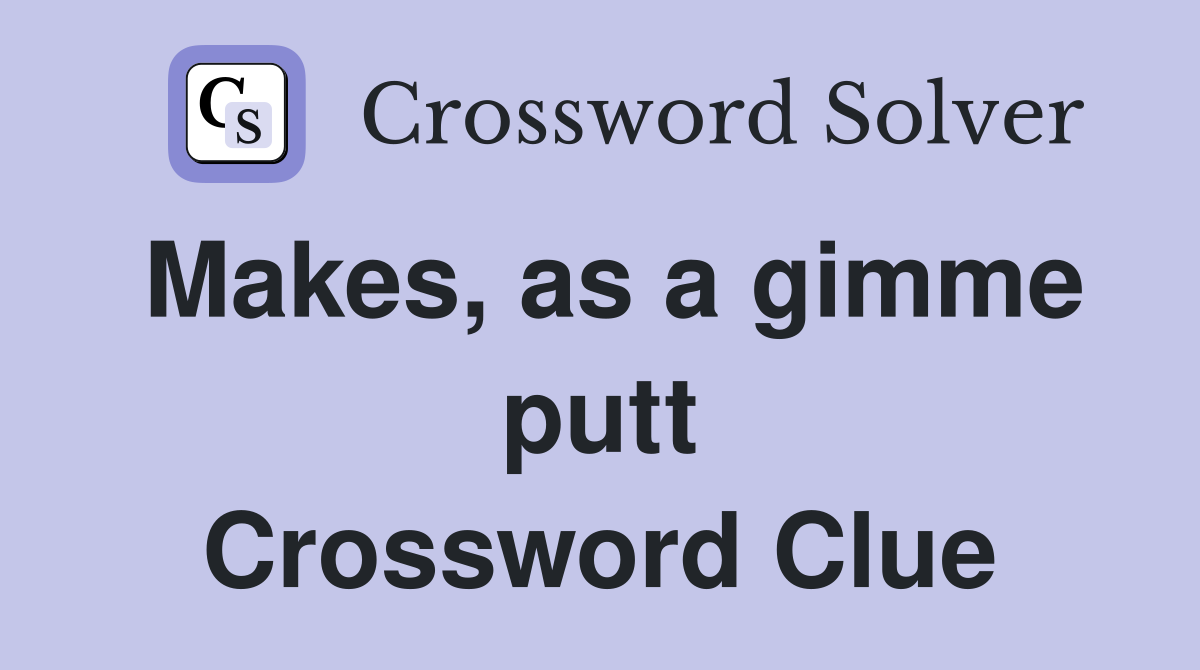 Makes, as a gimme putt Crossword Clue