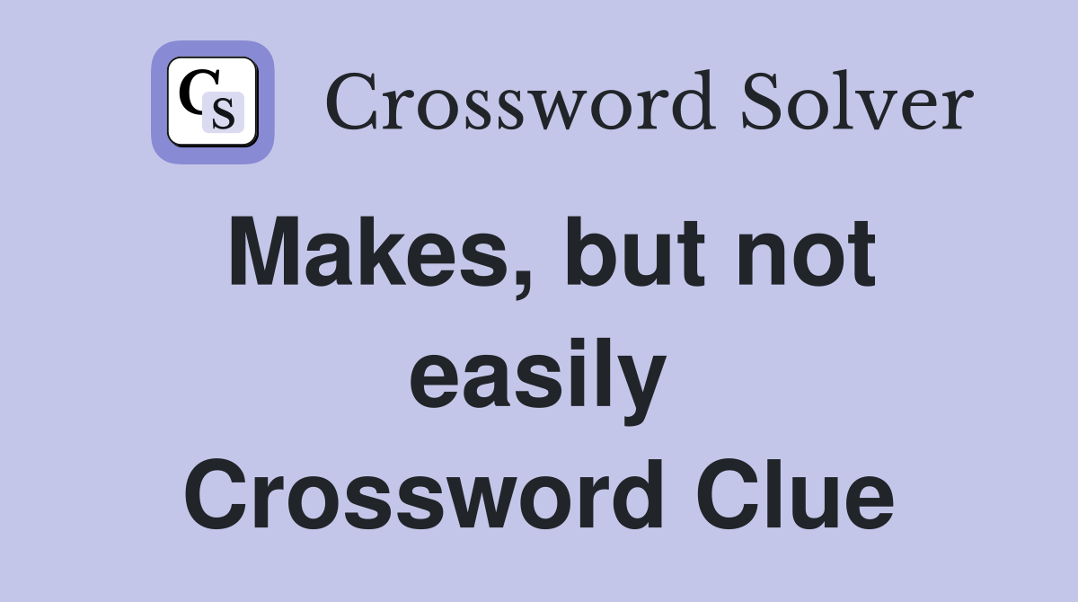 Makes, but not easily Crossword Clue