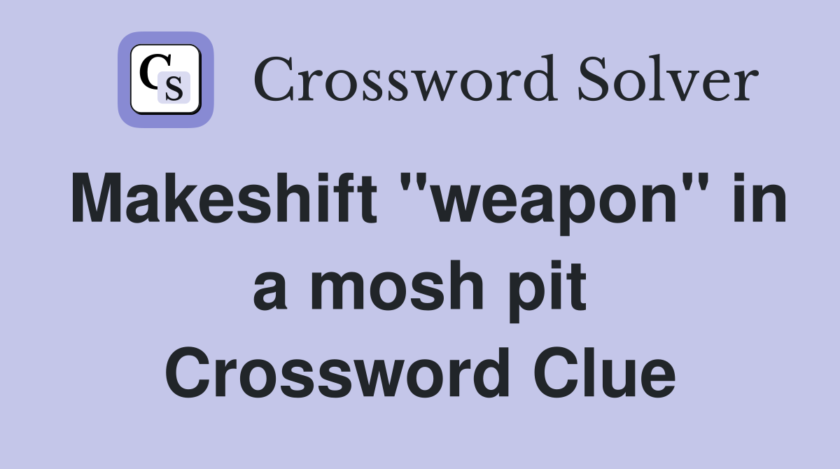 Makeshift "weapon" in a mosh pit Crossword Clue