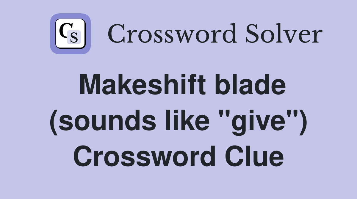Makeshift blade (sounds like "give") Crossword Clue