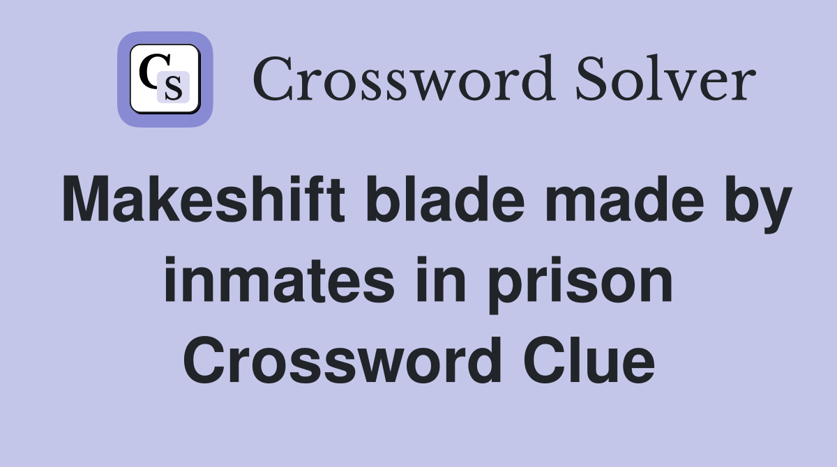 Makeshift blade made by inmates in prison Crossword Clue
