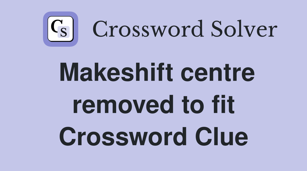 Makeshift centre removed to fit Crossword Clue