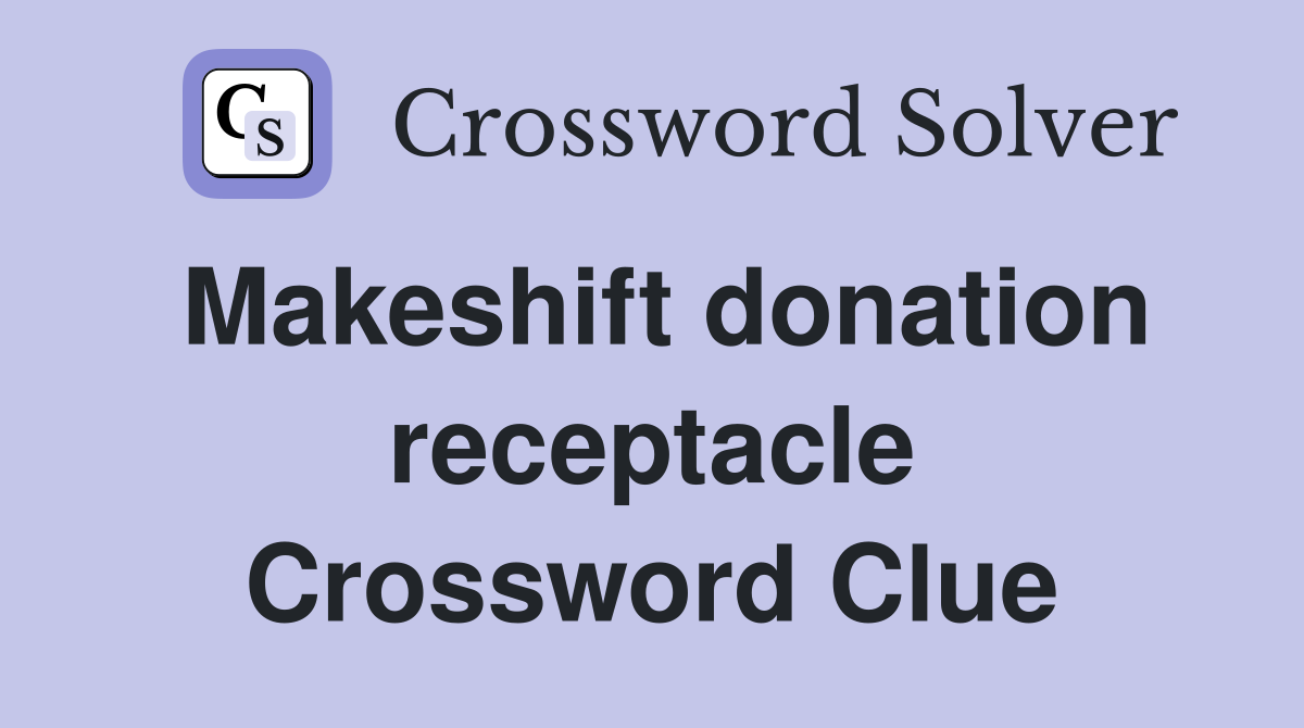 Makeshift donation receptacle Crossword Clue
