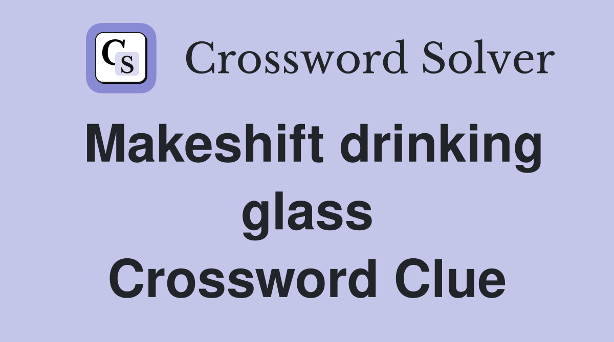 Makeshift drinking glass Crossword Clue
