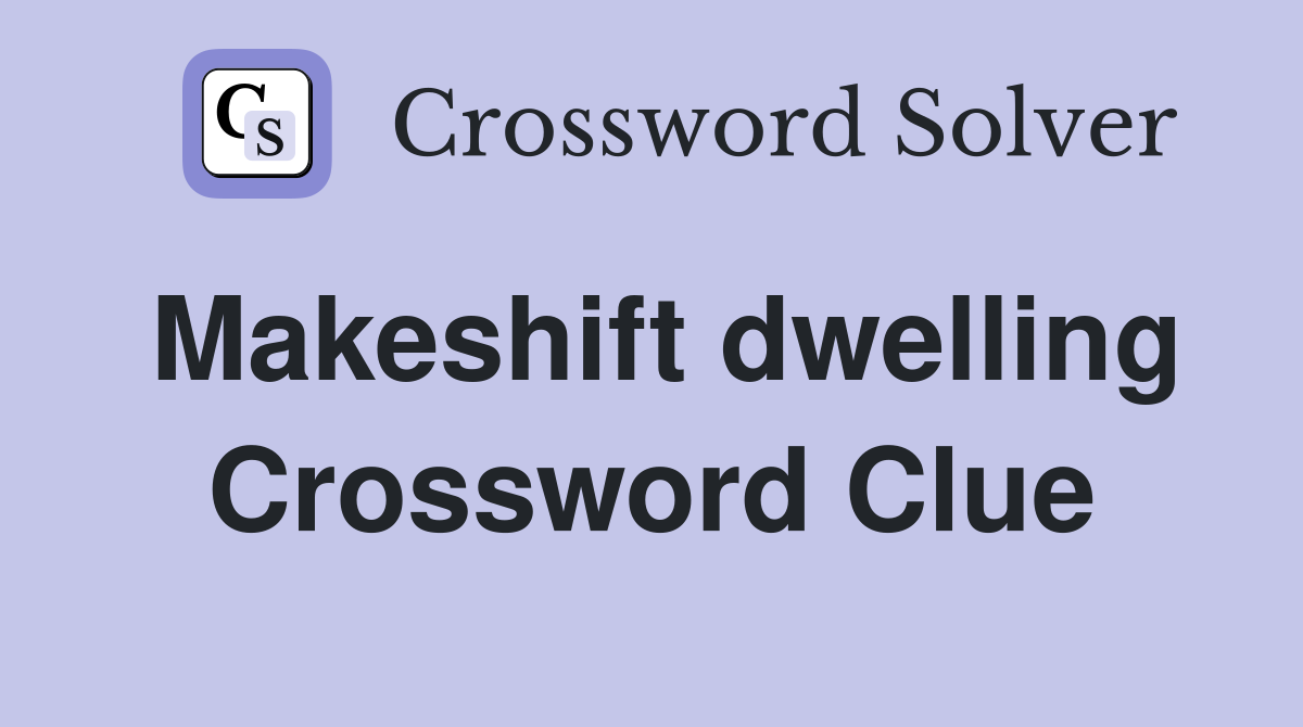 Makeshift dwelling Crossword Clue