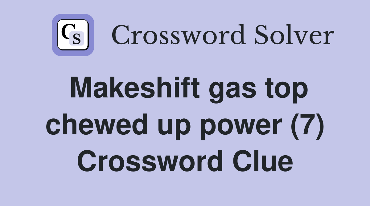 Makeshift gas top chewed up power (7) Crossword Clue