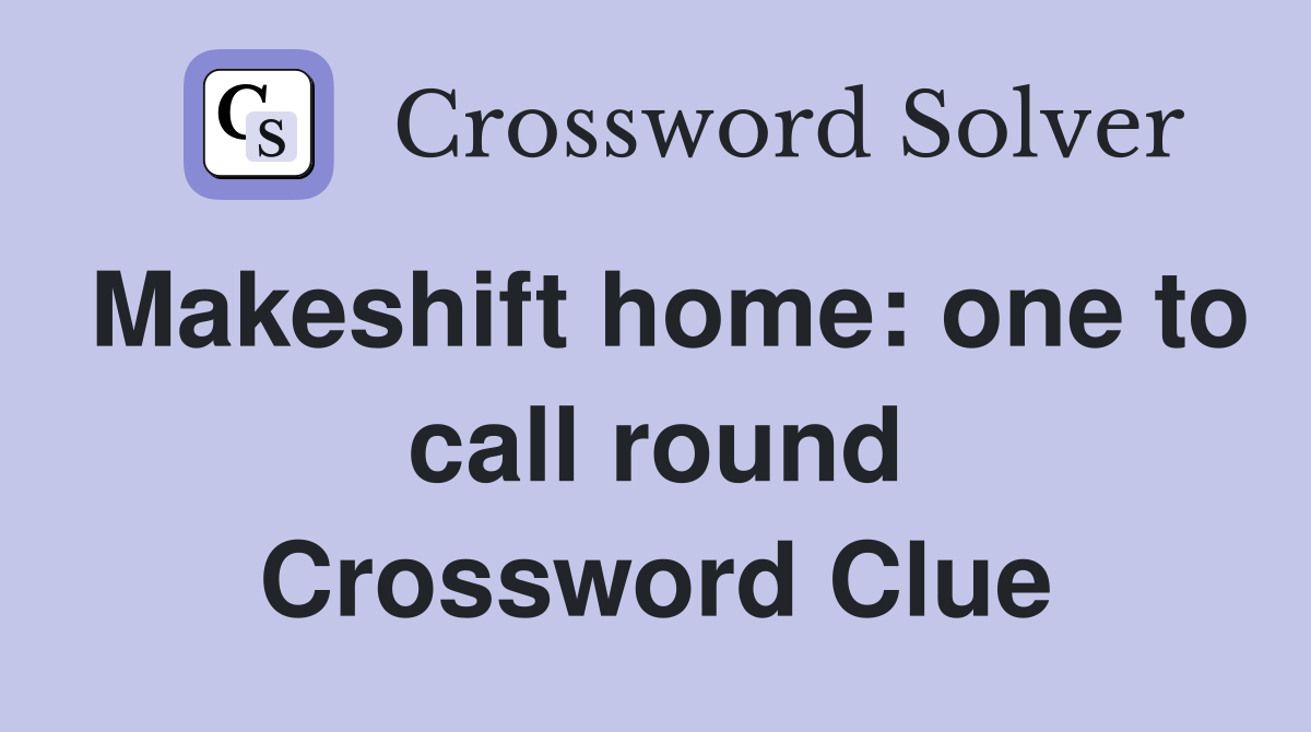 Makeshift home: one to call round Crossword Clue