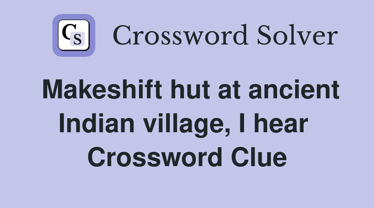 Makeshift hut at ancient Indian village, I hear  Crossword Clue