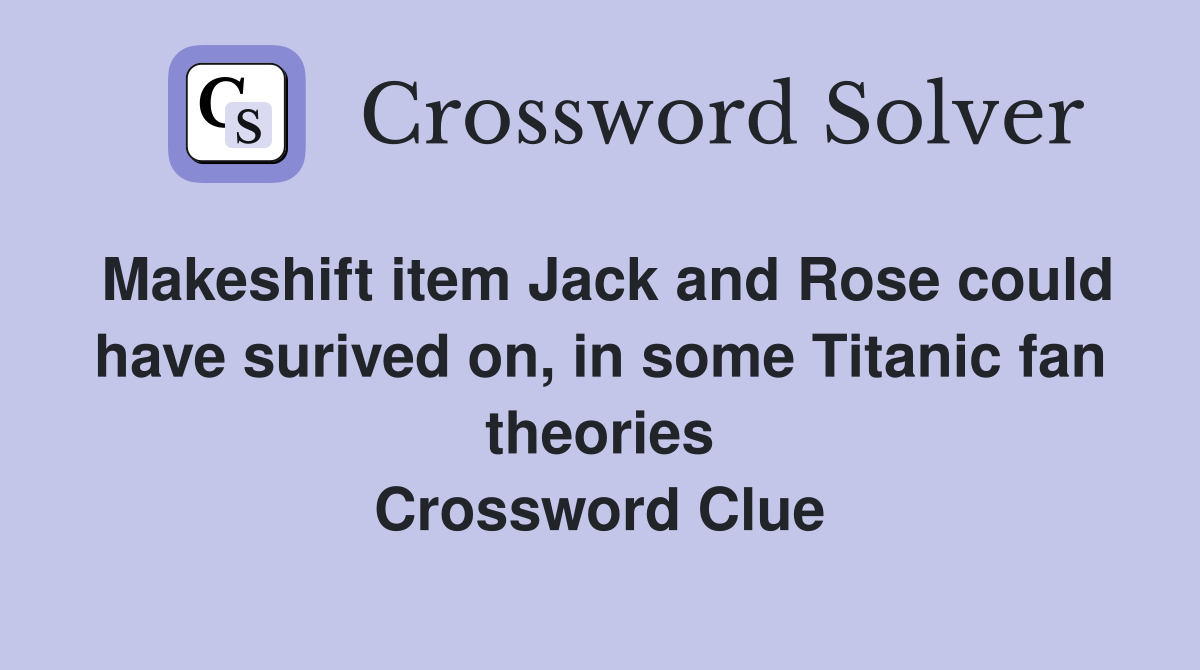 Makeshift item Jack and Rose could have surived on, in some Titanic fan theories Crossword Clue