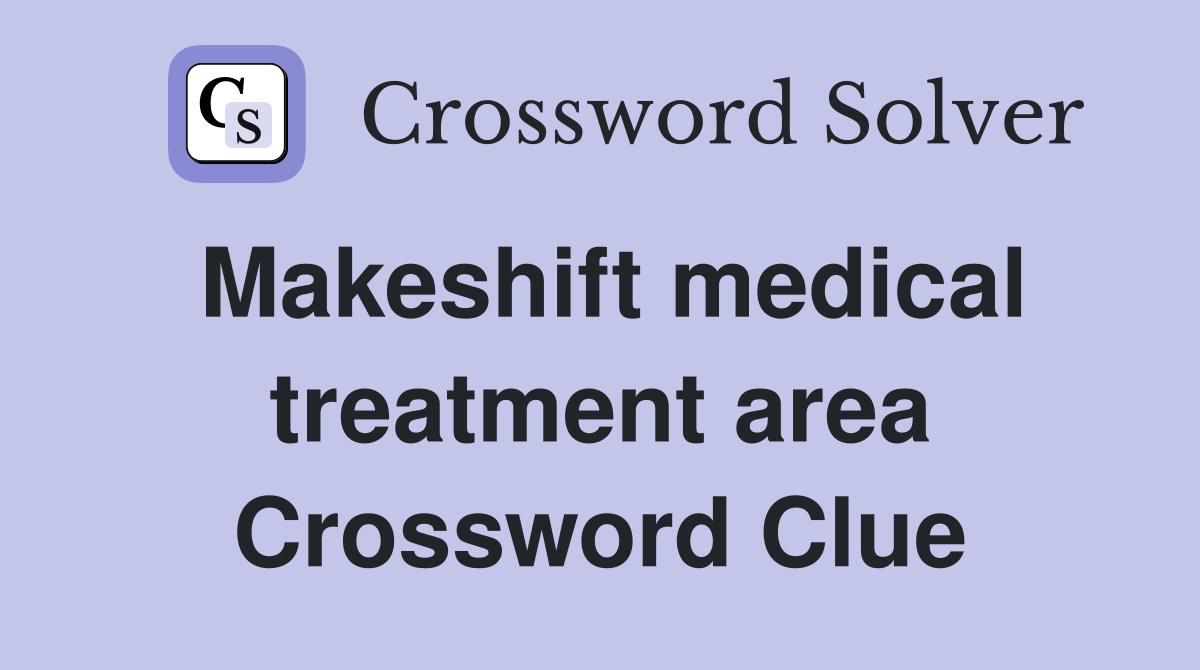 Makeshift medical treatment area Crossword Clue